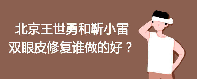 北京王世勇和靳小雷双眼皮修复谁做的好？